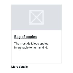 Design of card with a title of 'Bag of apples', which is a link and another link which is generic and outside of the card area with text of 'more details'